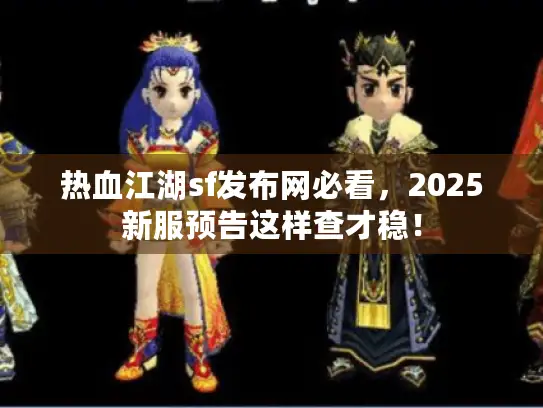 热血江湖sf发布网必看，2025新服预告这样查才稳！