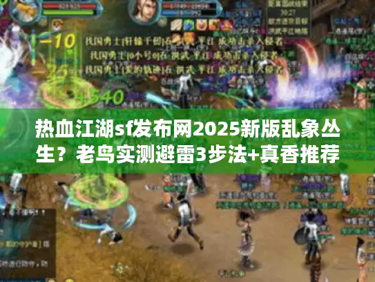 热血江湖sf发布网2025新版乱象丛生？老鸟实测避雷3步法+真香推荐