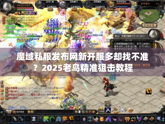 魔域私服发布网新开服多却找不准？2025老鸟精准狙击教程
