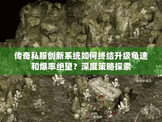 传奇私服创新系统如何终结升级龟速和爆率绝望?深度策略探索 传奇私服创新系统如何终结升级龟速和爆率绝望?深度策略探索