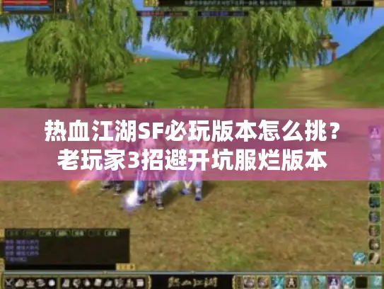 热血江湖SF必玩版本怎么挑?老玩家3招避开坑服烂版本 热血江湖SF必玩版本怎么挑?老玩家3招避开坑服烂版本