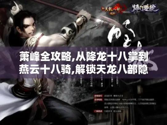 萧峰全攻略,从降龙十八掌到燕云十八骑,解锁天龙八部隐藏剧情的终极秘籍