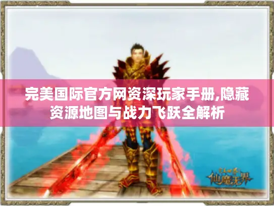 完美国际官方网资深玩家手册,隐藏资源地图与战力飞跃全解析