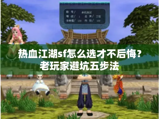 热血江湖sf怎么选才不后悔？老玩家避坑五步法