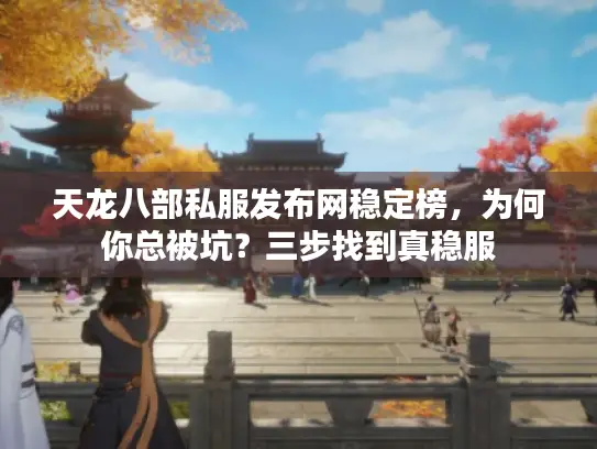 天龙八部私服发布网稳定榜，为何你总被坑？三步找到真稳服