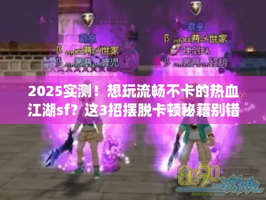 2025实测！想玩流畅不卡的热血江湖sf？这3招摆脱卡顿秘籍别错过