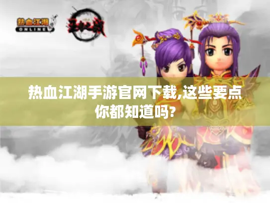 热血江湖手游官网下载,这些要点你都知道吗? 热血江湖手游官网下载,这些要点你都知道吗?