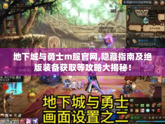 地下城与勇士m服官网,隐藏指南及绝版装备获取等攻略大揭秘! 地下城与勇士m服官网,隐藏指南及绝版装备获取等攻略大揭秘!