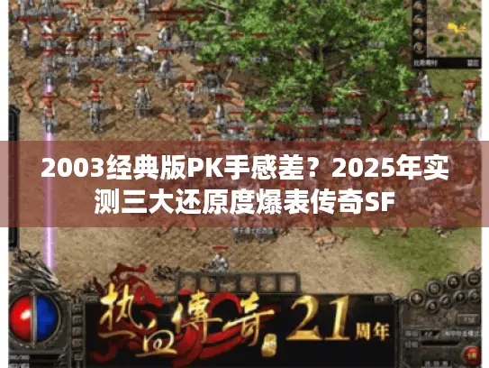 2003经典版PK手感差？2025年实测三大还原度爆表传奇SF