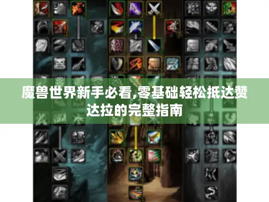 魔兽世界新手必看,零基础轻松抵达赞达拉的完整指南 魔兽世界新手必看,零基础轻松抵达赞达拉的完整指南