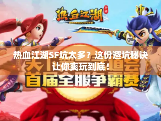 热血江湖SF坑太多？这份避坑秘诀让你爽玩到底！