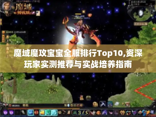 魔域魔攻宝宝全服排行Top10,资深玩家实测推荐与实战培养指南