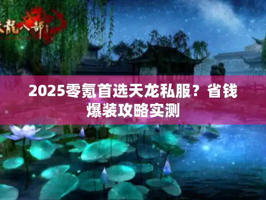 2025零氪首选天龙私服？省钱爆装攻略实测