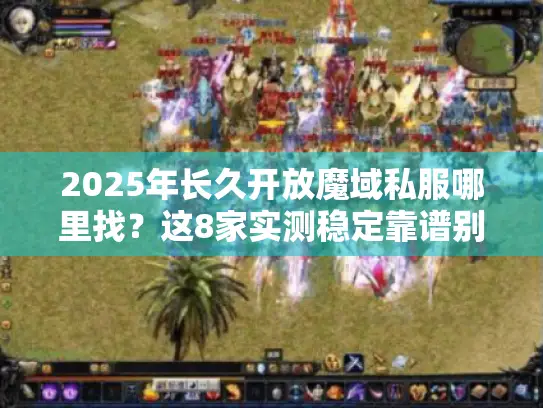 2025年长久开放魔域私服哪里找？这8家实测稳定靠谱别错过