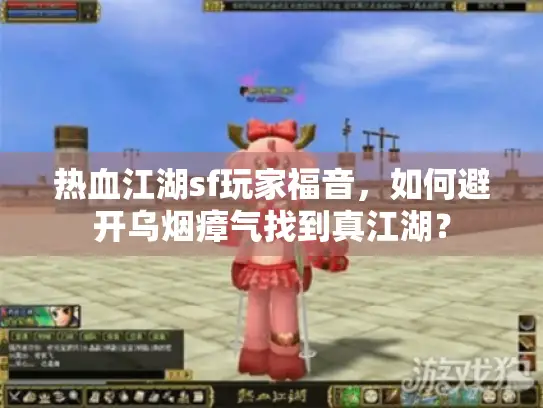 热血江湖sf玩家福音,如何避开乌烟瘴气找到真江湖? 热血江湖sf玩家福音,如何避开乌烟瘴气找到真江湖?