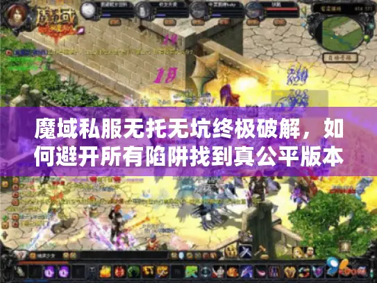 魔域私服无托无坑终极破解，如何避开所有陷阱找到真公平版本