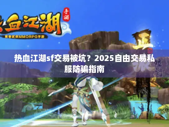热血江湖sf交易被坑？2025自由交易私服防骗指南