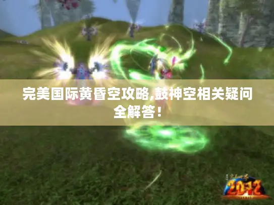 完美国际黄昏空攻略,鼓神空相关疑问全解答！