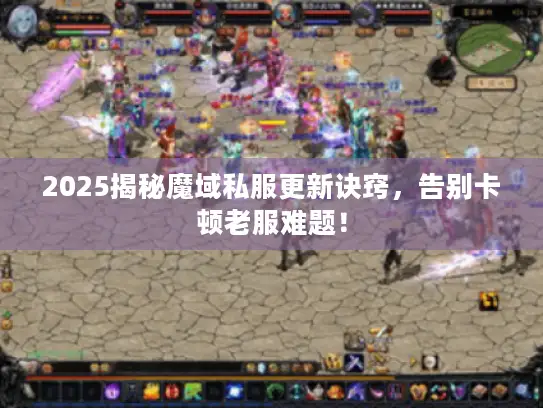 2025揭秘魔域私服更新诀窍，告别卡顿老服难题！
