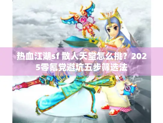 热血江湖sf 散人天堂怎么挑？2025零氪党避坑五步筛选法