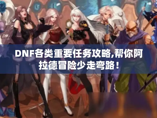 DNF各类重要任务攻略,帮你阿拉德冒险少走弯路！