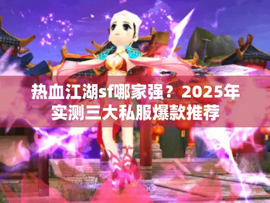 热血江湖sf哪家强？2025年实测三大私服爆款推荐