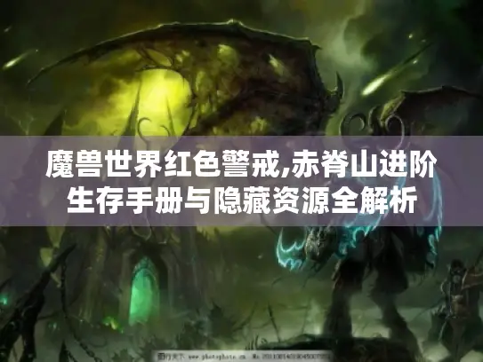 魔兽世界红色警戒,赤脊山进阶生存手册与隐藏资源全解析
