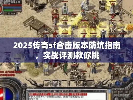 2025传奇sf合击版本防坑指南，实战评测教你挑