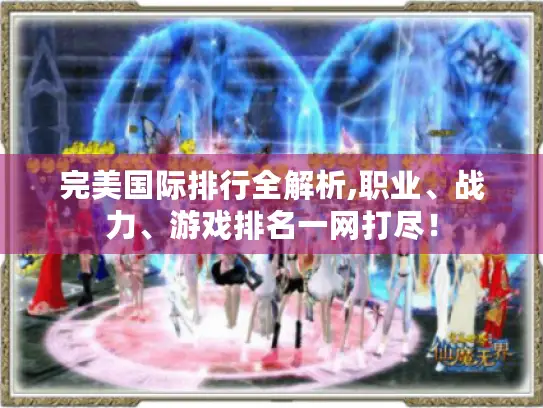 完美国际排行全解析,职业、战力、游戏排名一网打尽！