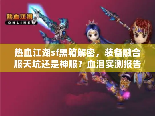 热血江湖sf黑箱解密，装备融合服天坑还是神服？血泪实测报告
