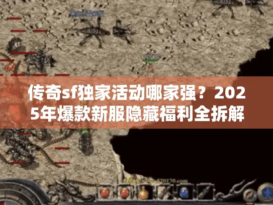 传奇sf独家活动哪家强?2025年爆款新服隐藏福利全拆解 传奇sf独家活动哪家强?2025年爆款新服隐藏福利全拆解