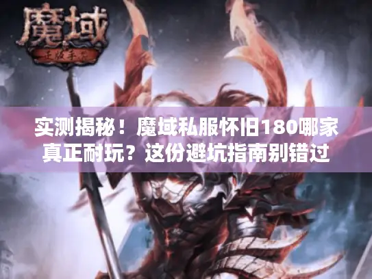 实测揭秘！魔域私服怀旧180哪家真正耐玩？这份避坑指南别错过