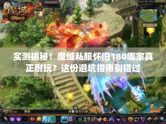 实测揭秘！魔域私服怀旧180哪家真正耐玩？这份避坑指南别错过