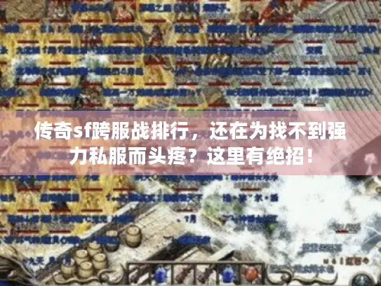 传奇sf跨服战排行,还在为找不到强力私服而头疼?这里有绝招! 传奇sf跨服战排行,还在为找不到强力私服而头疼?这里有绝招!