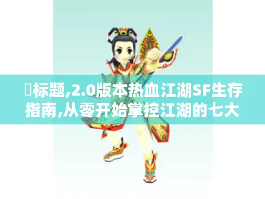 ▶标题,2.0版本热血江湖SF生存指南,从零开始掌控江湖的七大核心法则 ▶标题,2.0版本热血江湖SF生存指南,从零开始掌控江湖的七大核心法则