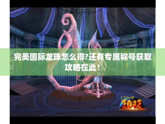 完美国际龙珠怎么得?还有专属称号获取攻略在此! 完美国际龙珠怎么得?还有专属称号获取攻略在此!