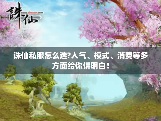 诛仙私服怎么选?人气、模式、消费等多方面给你讲明白！