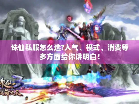 诛仙私服怎么选?人气、模式、消费等多方面给你讲明白！