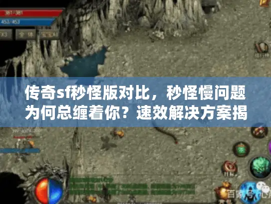 传奇sf秒怪版对比，秒怪慢问题为何总缠着你？速效解决方案揭秘