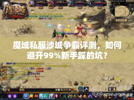 魔域私服沙城争霸评测,如何避开99%新手踩的坑? 魔域私服沙城争霸评测,如何避开99%新手踩的坑?