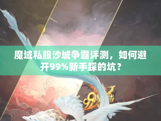 魔域私服沙城争霸评测,如何避开99%新手踩的坑? 魔域私服沙城争霸评测,如何避开99%新手踩的坑?