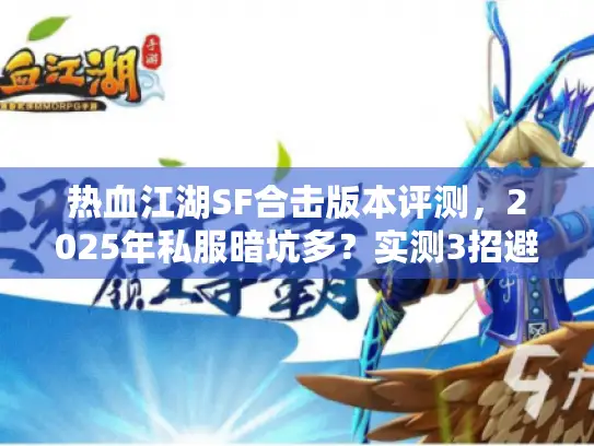 热血江湖SF合击版本评测,2025年私服暗坑多?实测3招避雷稳赢! 热血江湖SF合击版本评测,2025年私服暗坑多?实测3招避雷稳赢!