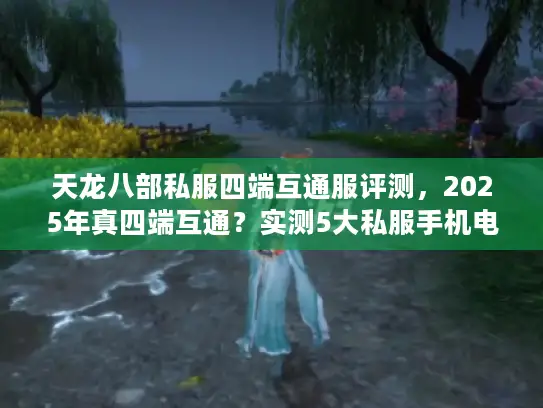 天龙八部私服四端互通服评测，2025年真四端互通？实测5大私服手机电脑互通性
