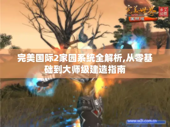 完美国际2家园系统全解析,从零基础到大师级建造指南 完美国际2家园系统全解析,从零基础到大师级建造指南