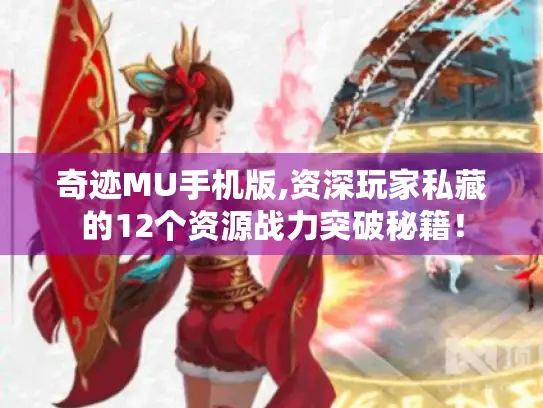 奇迹MU手机版,资深玩家私藏的12个资源战力突破秘籍！