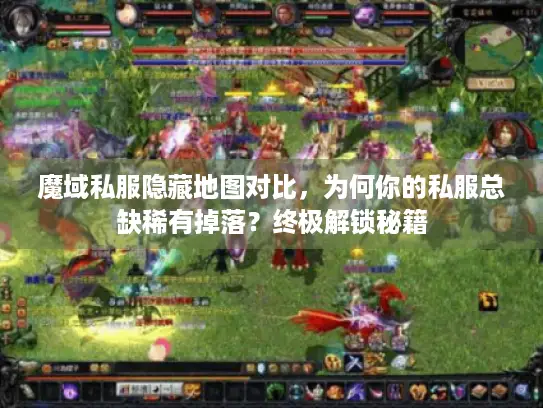 魔域私服隐藏地图对比，为何你的私服总缺稀有掉落？终极解锁秘籍