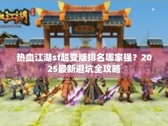 热血江湖sf超变版排名哪家强？2025最新避坑全攻略
