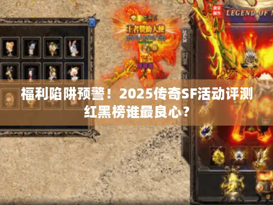 福利陷阱预警!2025传奇SF活动评测红黑榜谁最良心? 福利陷阱预警!2025传奇SF活动评测红黑榜谁最良心?