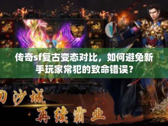 传奇sf复古变态对比，如何避免新手玩家常犯的致命错误？
