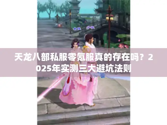 天龙八部私服零氪服真的存在吗？2025年实测三大避坑法则
